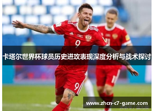 卡塔尔世界杯球员历史进攻表现深度分析与战术探讨