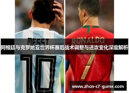 阿根廷与克罗地亚世界杯赛后战术调整与进攻变化深度解析