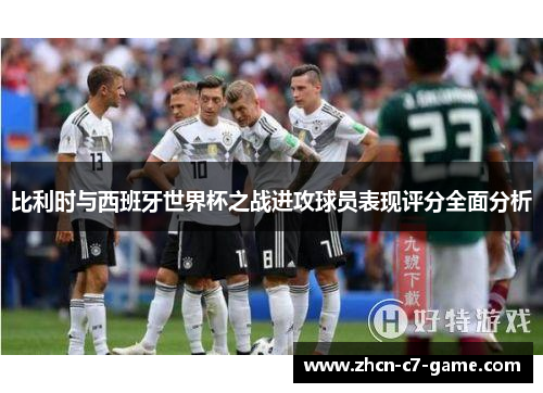 比利时与西班牙世界杯之战进攻球员表现评分全面分析