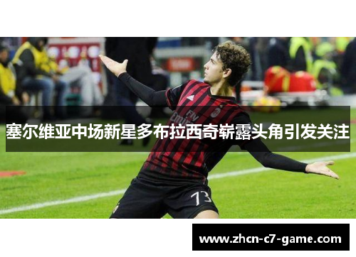 塞尔维亚中场新星多布拉西奇崭露头角引发关注