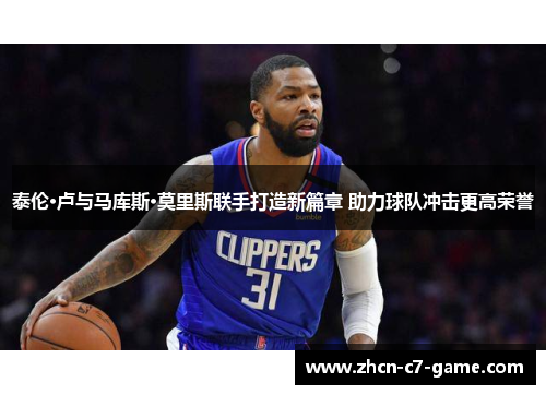 泰伦·卢与马库斯·莫里斯联手打造新篇章 助力球队冲击更高荣誉