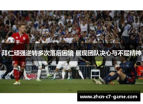 拜仁顽强逆转多次落后困境 展现团队决心与不屈精神