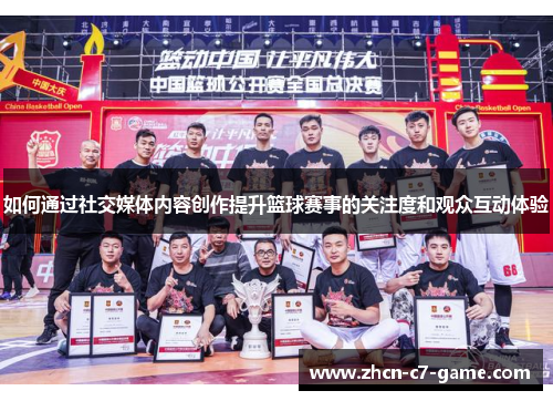 如何通过社交媒体内容创作提升篮球赛事的关注度和观众互动体验