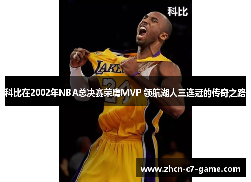 科比在2002年NBA总决赛荣膺MVP 领航湖人三连冠的传奇之路