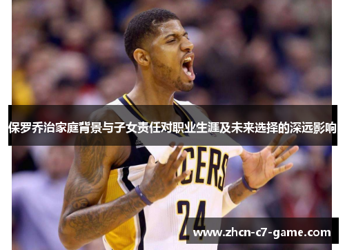 保罗乔治家庭背景与子女责任对职业生涯及未来选择的深远影响