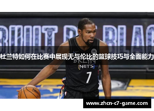 杜兰特如何在比赛中展现无与伦比的篮球技巧与全面能力