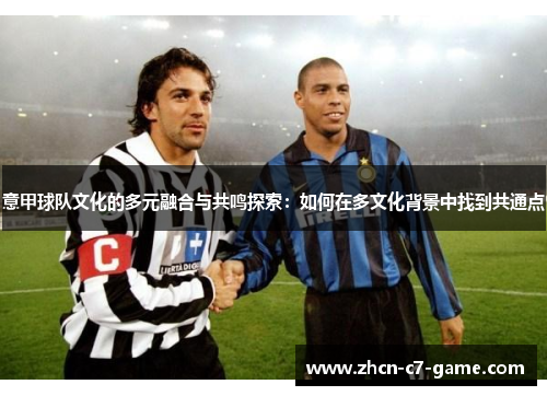意甲球队文化的多元融合与共鸣探索：如何在多文化背景中找到共通点