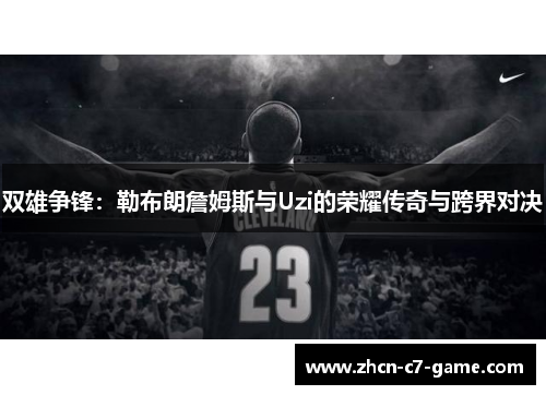 双雄争锋：勒布朗詹姆斯与Uzi的荣耀传奇与跨界对决