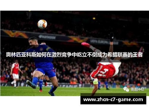 奥林匹亚科斯如何在激烈竞争中屹立不倒成为希腊联赛的王者
