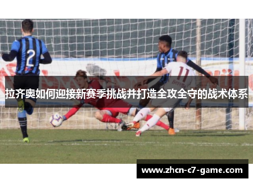 拉齐奥如何迎接新赛季挑战并打造全攻全守的战术体系