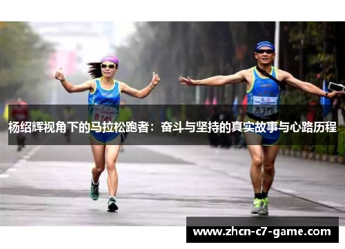 杨绍辉视角下的马拉松跑者：奋斗与坚持的真实故事与心路历程