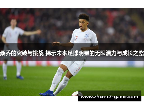 桑乔的突破与挑战 揭示未来足球明星的无限潜力与成长之路