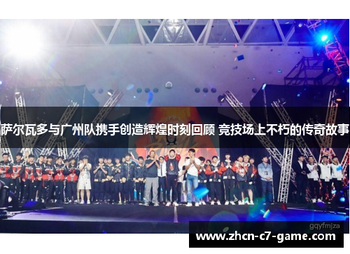 萨尔瓦多与广州队携手创造辉煌时刻回顾 竞技场上不朽的传奇故事