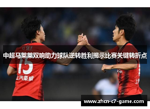 中超马莱莱双响助力球队逆转胜利揭示比赛关键转折点