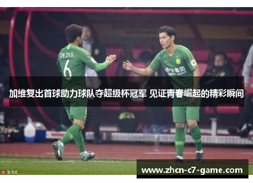 加维复出首球助力球队夺超级杯冠军 见证青春崛起的精彩瞬间