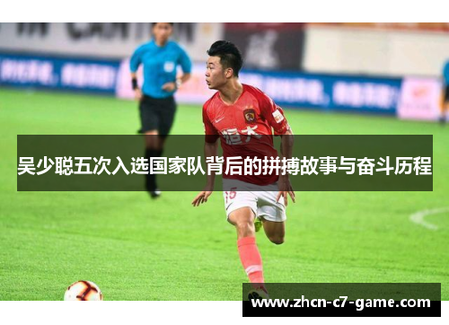 吴少聪五次入选国家队背后的拼搏故事与奋斗历程