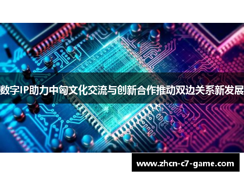 数字IP助力中匈文化交流与创新合作推动双边关系新发展