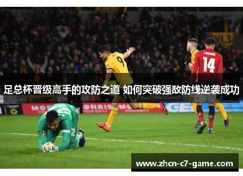 足总杯晋级高手的攻防之道 如何突破强敌防线逆袭成功