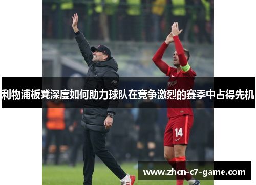 利物浦板凳深度如何助力球队在竞争激烈的赛季中占得先机