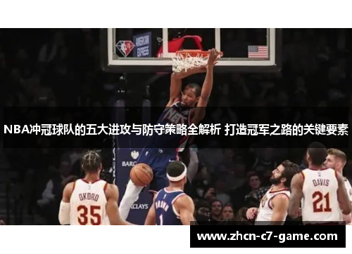 NBA冲冠球队的五大进攻与防守策略全解析 打造冠军之路的关键要素