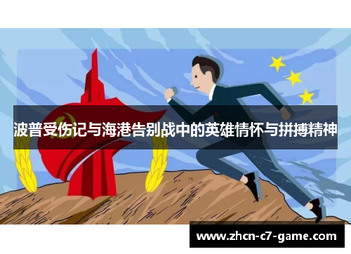 波普受伤记与海港告别战中的英雄情怀与拼搏精神