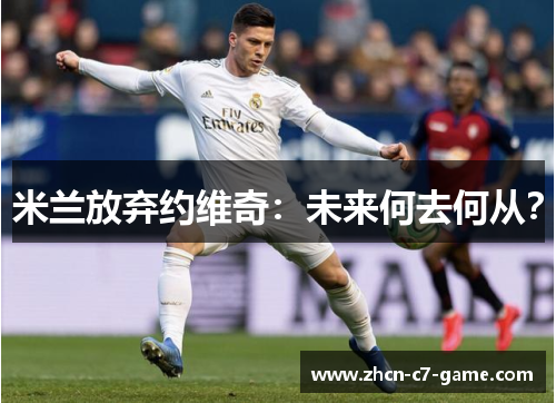 米兰放弃约维奇：未来何去何从？