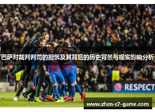 巴萨对裁判判罚的担忧及其背后的历史背景与现实影响分析