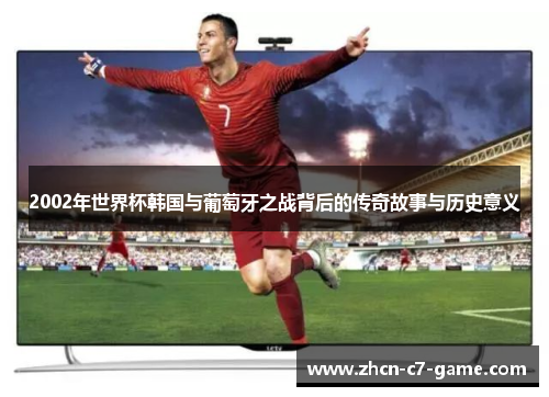 2002年世界杯韩国与葡萄牙之战背后的传奇故事与历史意义