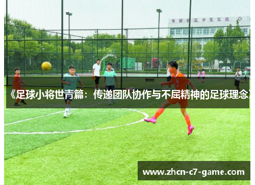 《足球小将世青篇：传递团队协作与不屈精神的足球理念》