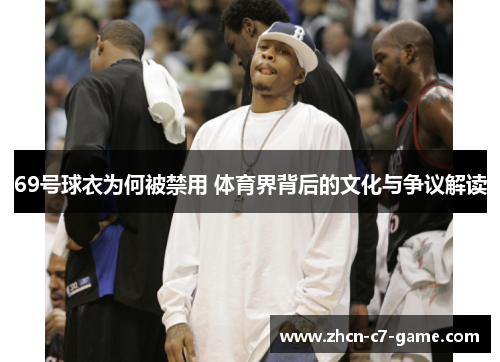 69号球衣为何被禁用 体育界背后的文化与争议解读