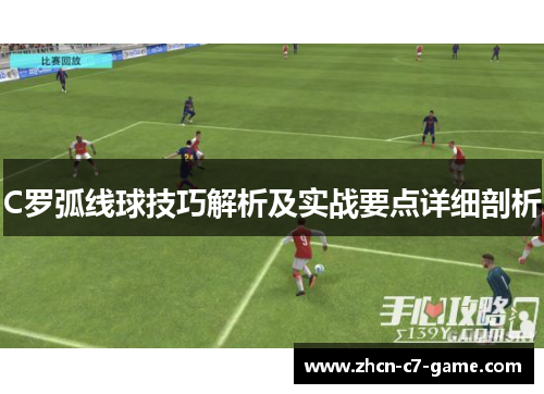 C罗弧线球技巧解析及实战要点详细剖析