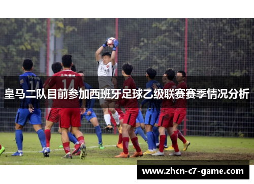 皇马二队目前参加西班牙足球乙级联赛赛季情况分析