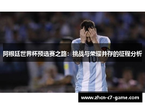 阿根廷世界杯预选赛之路：挑战与荣耀并存的征程分析